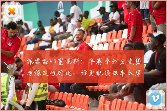佩雷兹vs塞恩斯:半赛季积分走势与稳定性对比,谁更配顶级车队席位