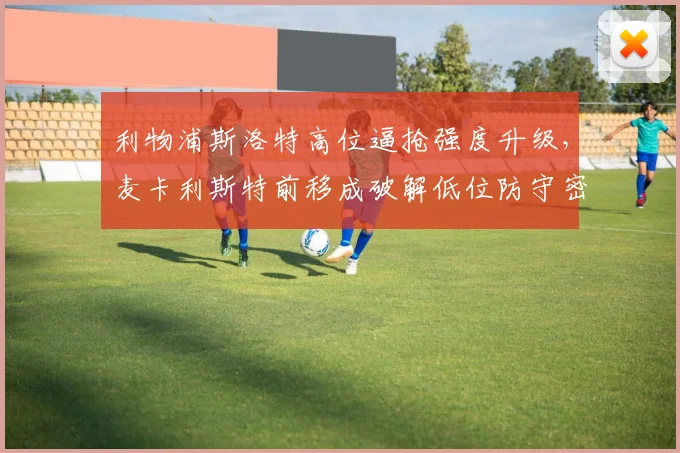 利物浦斯洛特高位逼抢强度升级，麦卡利斯特前移成破解低位防守密钥