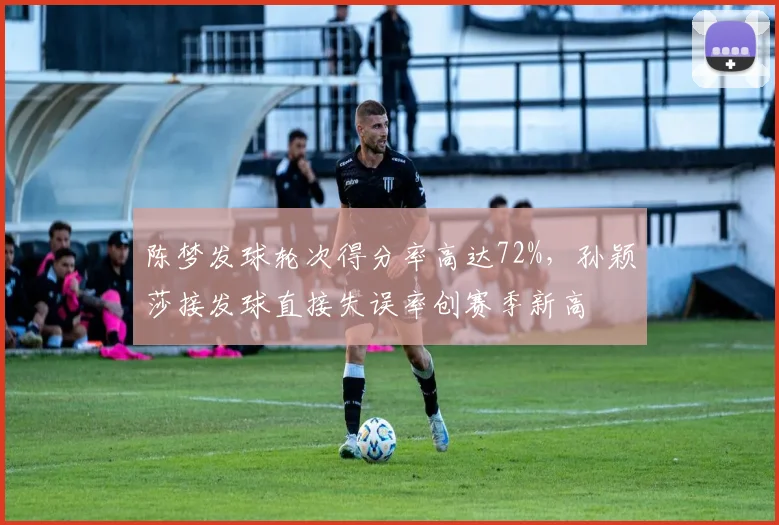 陈梦发球轮次得分率高达72%,孙颖莎接发球直接失误率创赛季新高