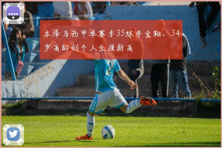 本泽马西甲单赛季35球夺金靴，34岁高龄创个人生涯新高